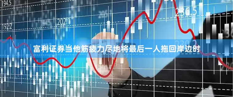 富利证券当他筋疲力尽地将最后一人拖回岸边时