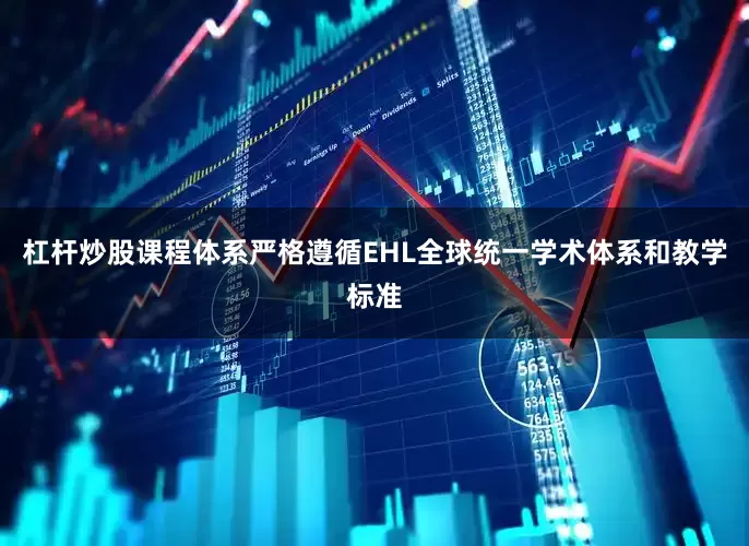 杠杆炒股课程体系严格遵循EHL全球统一学术体系和教学标准
