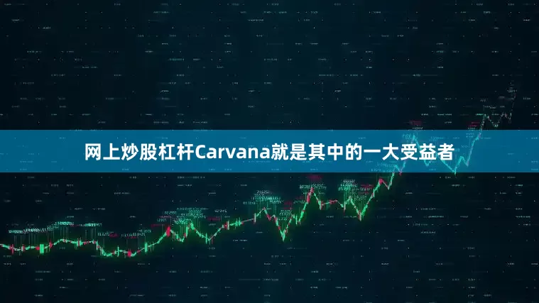 网上炒股杠杆Carvana就是其中的一大受益者