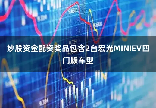 炒股资金配资奖品包含2台宏光MINIEV四门版车型