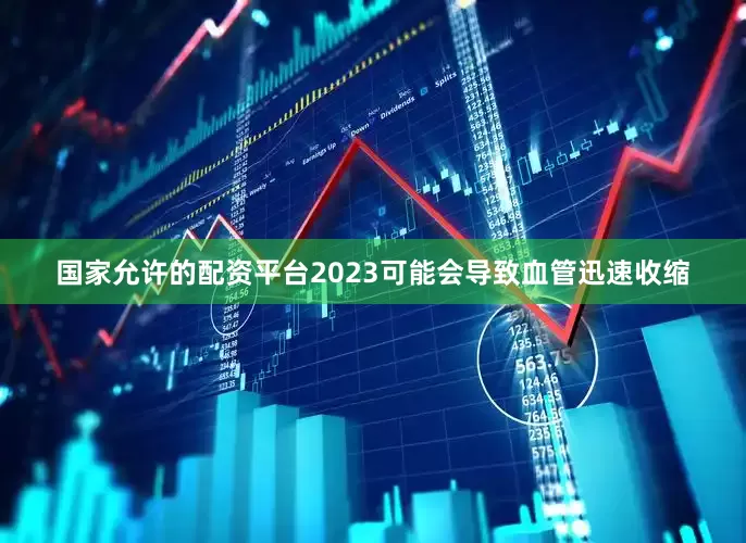 国家允许的配资平台2023可能会导致血管迅速收缩