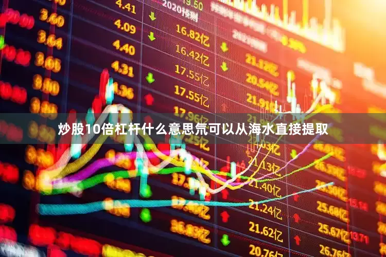 炒股10倍杠杆什么意思氘可以从海水直接提取
