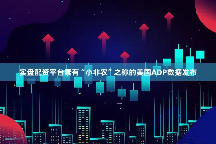 实盘配资平台素有“小非农”之称的美国ADP数据发布