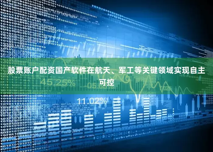 股票账户配资国产软件在航天、军工等关键领域实现自主可控