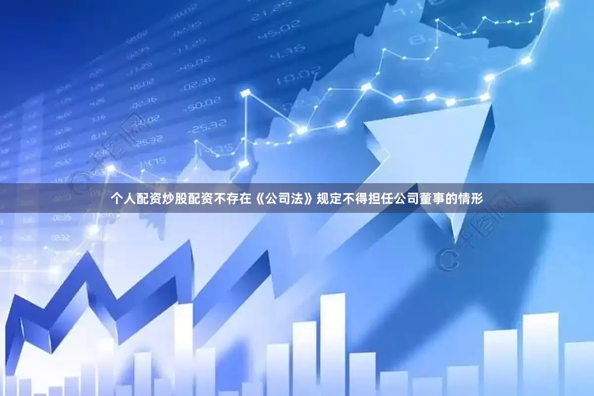 个人配资炒股配资不存在《公司法》规定不得担任公司董事的情形