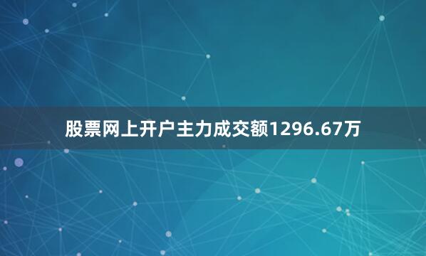 股票网上开户主力成交额1296.67万