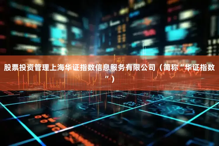 股票投资管理上海华证指数信息服务有限公司（简称“华证指数”）