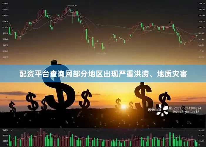 配资平台查询网部分地区出现严重洪涝、地质灾害