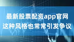 最新股票配资app官网这种风格也常常引发争议