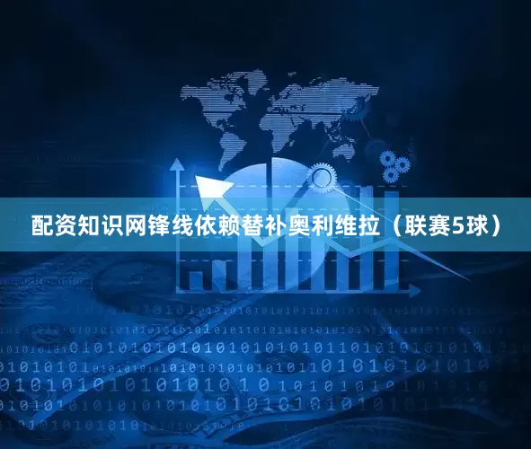 配资知识网锋线依赖替补奥利维拉（联赛5球）