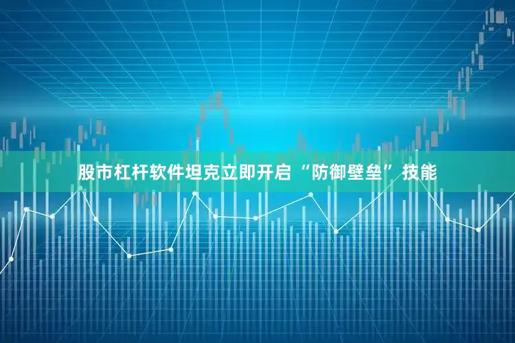 股市杠杆软件坦克立即开启 “防御壁垒” 技能
