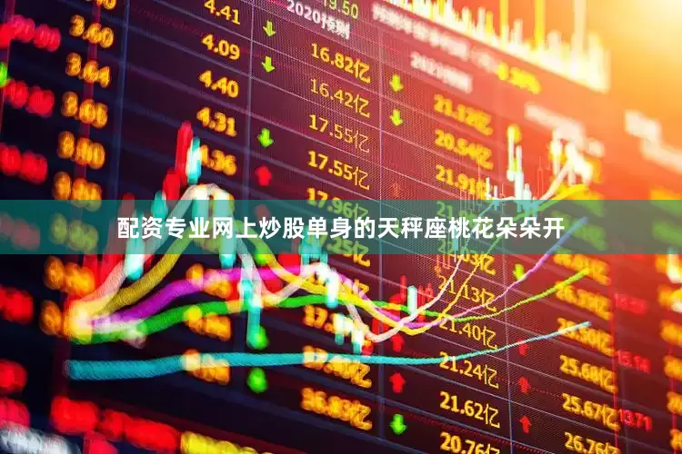 配资专业网上炒股单身的天秤座桃花朵朵开