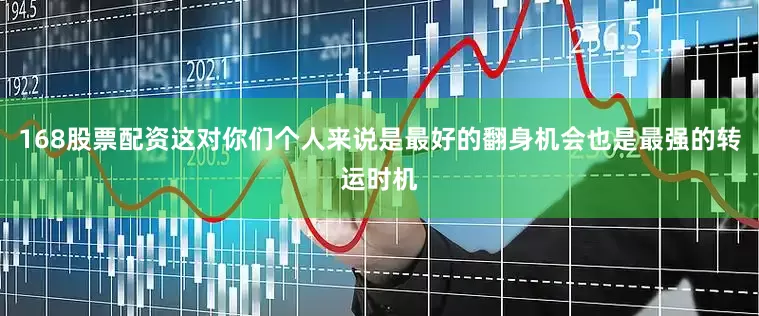 168股票配资这对你们个人来说是最好的翻身机会也是最强的转运时机