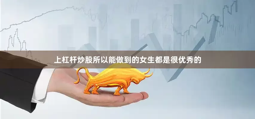 上杠杆炒股所以能做到的女生都是很优秀的