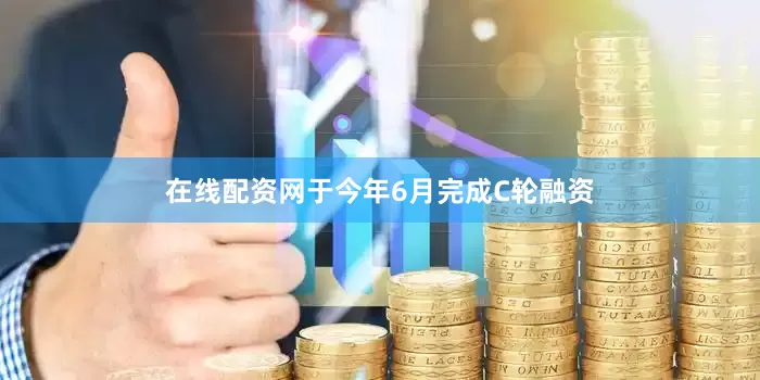 在线配资网于今年6月完成C轮融资