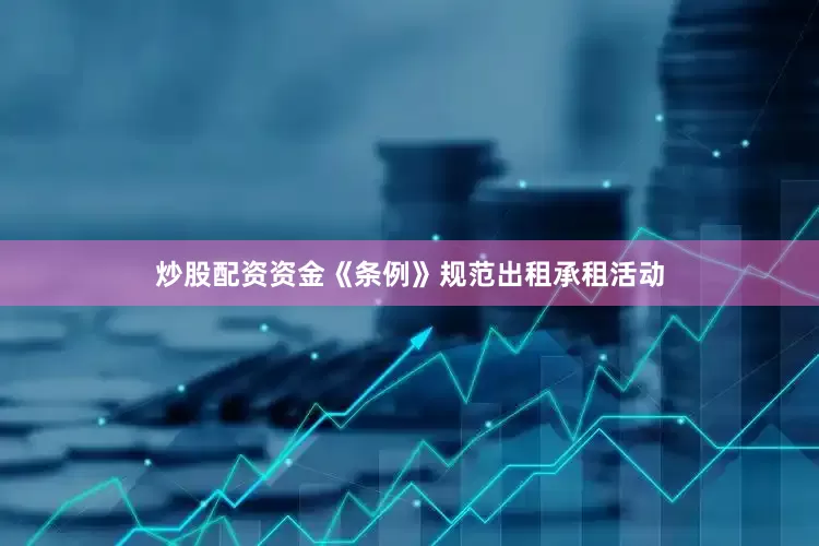 炒股配资资金《条例》规范出租承租活动