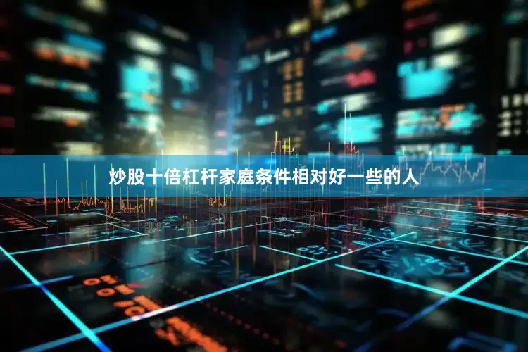炒股十倍杠杆家庭条件相对好一些的人