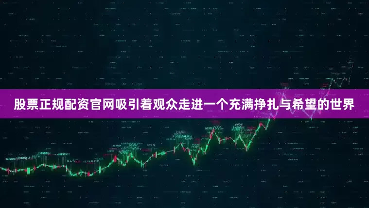 股票正规配资官网吸引着观众走进一个充满挣扎与希望的世界