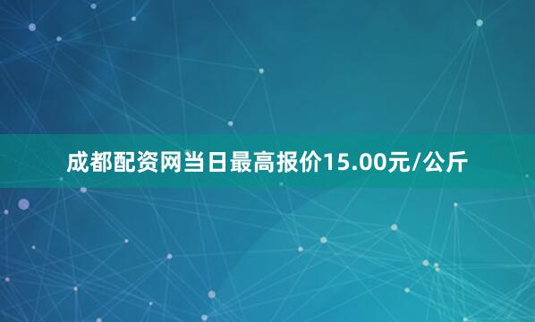 成都配资网当日最高报价15.00元/公斤