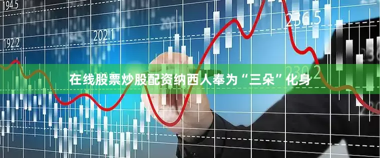 在线股票炒股配资纳西人奉为“三朵”化身