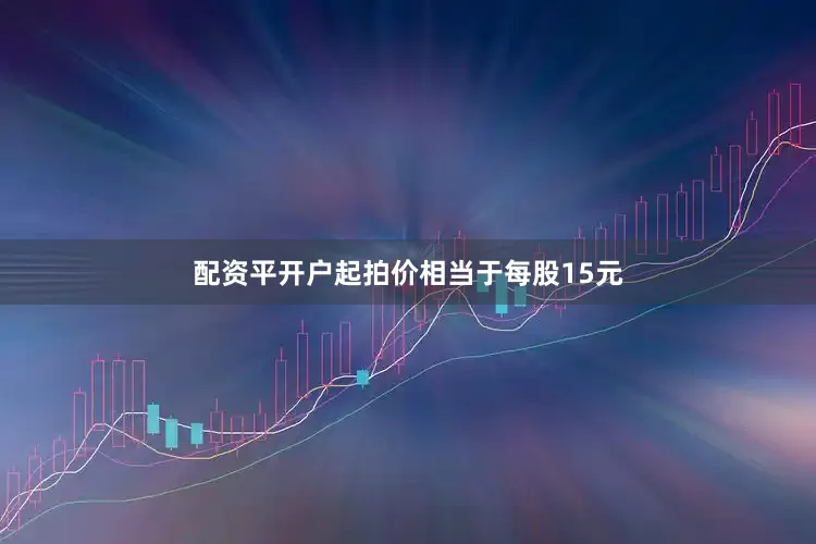 配资平开户起拍价相当于每股15元