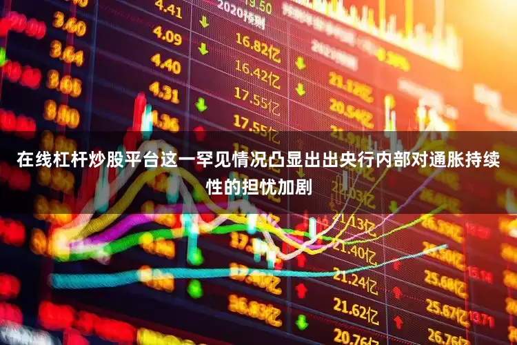 在线杠杆炒股平台这一罕见情况凸显出出央行内部对通胀持续性的担忧加剧