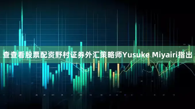 查查看股票配资野村证券外汇策略师Yusuke Miyairi指出