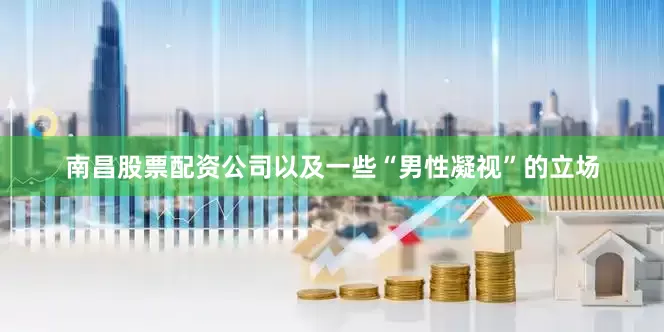 南昌股票配资公司以及一些“男性凝视”的立场