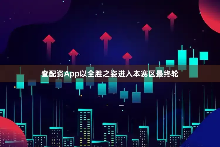 查配资App以全胜之姿进入本赛区最终轮