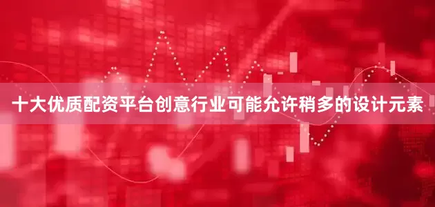 十大优质配资平台创意行业可能允许稍多的设计元素