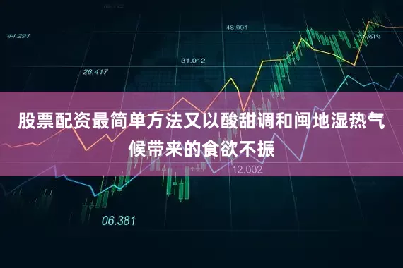 股票配资最简单方法又以酸甜调和闽地湿热气候带来的食欲不振