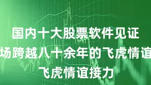 国内十大股票软件见证了这场跨越八十余年的飞虎情谊接力