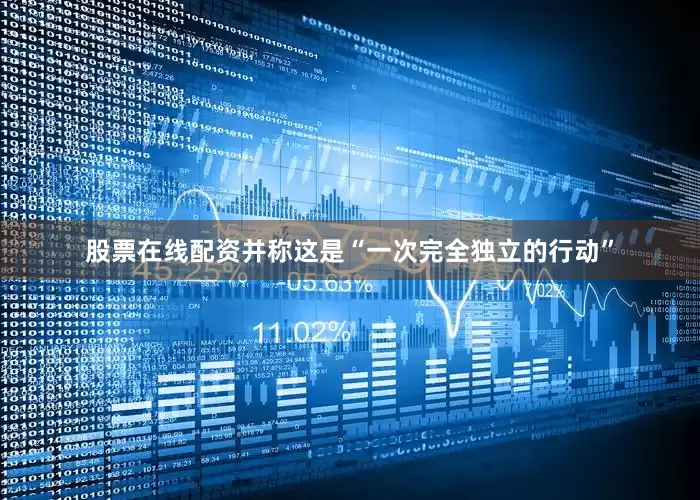 股票在线配资并称这是“一次完全独立的行动”