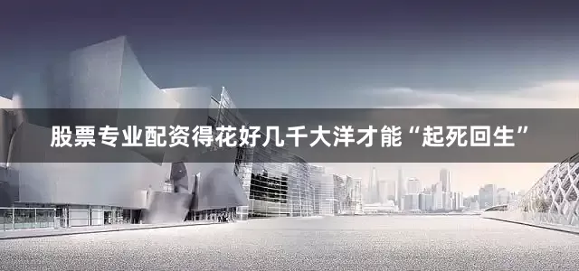 股票专业配资得花好几千大洋才能“起死回生”