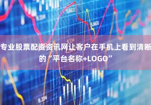 专业股票配资资讯网让客户在手机上看到清晰的“平台名称+LOGO”