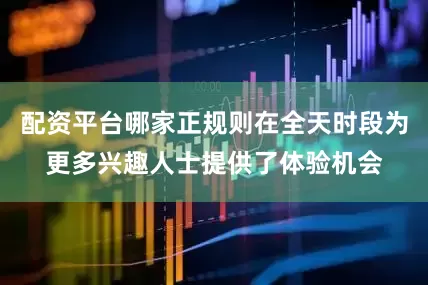 配资平台哪家正规则在全天时段为更多兴趣人士提供了体验机会