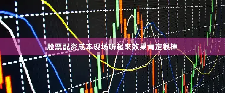 股票配资成本现场听起来效果肯定很棒