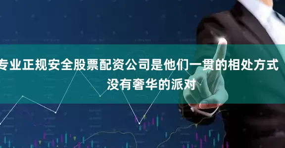 专业正规安全股票配资公司是他们一贯的相处方式        没有奢华的派对