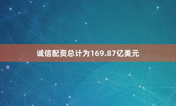 诚信配资总计为169.87亿美元