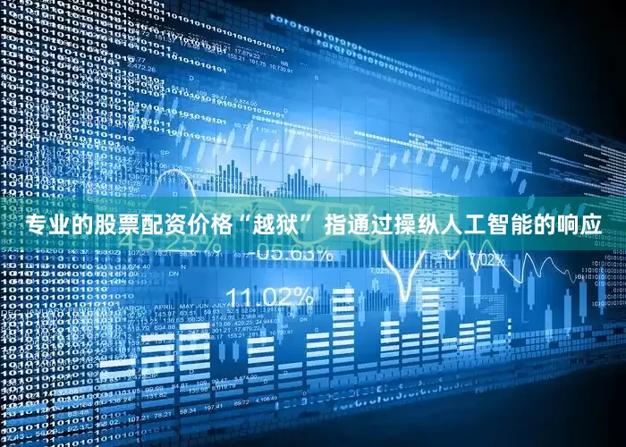 专业的股票配资价格“越狱” 指通过操纵人工智能的响应