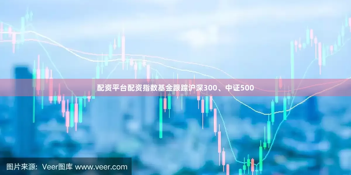 配资平台配资指数基金跟踪沪深300、中证500