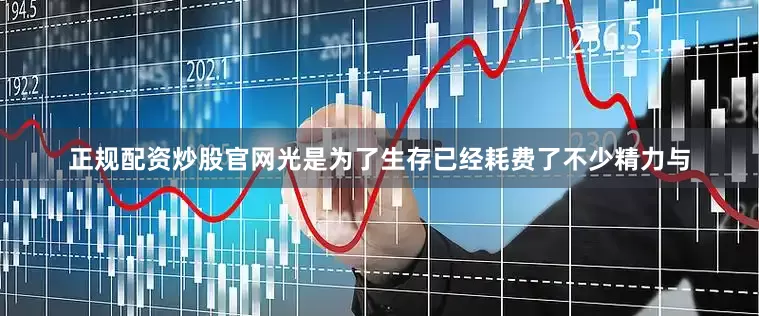 正规配资炒股官网光是为了生存已经耗费了不少精力与