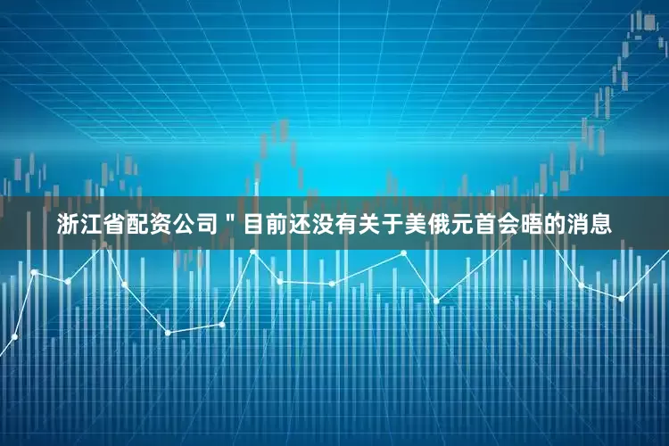 浙江省配资公司＂目前还没有关于美俄元首会晤的消息