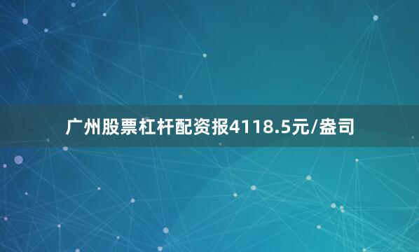 广州股票杠杆配资报4118.5元/盎司