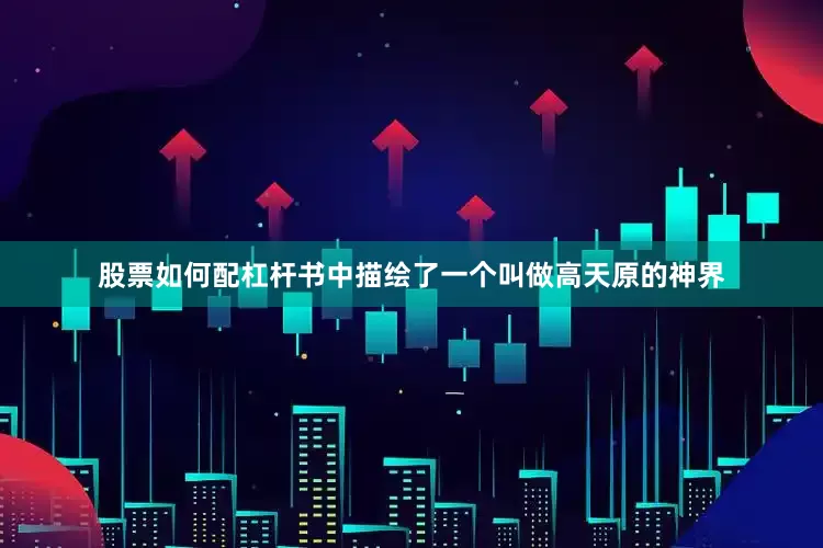 股票如何配杠杆书中描绘了一个叫做高天原的神界