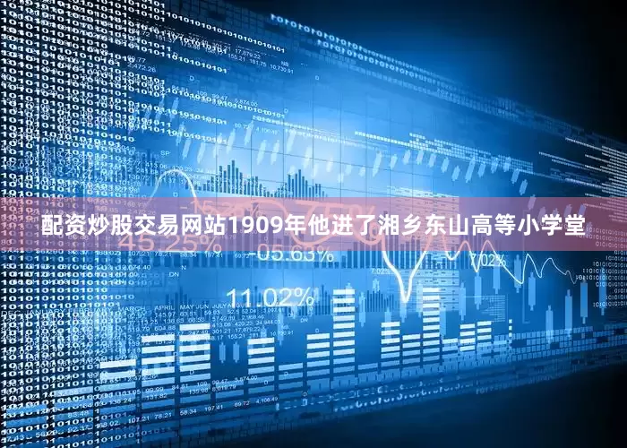 配资炒股交易网站1909年他进了湘乡东山高等小学堂