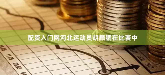 配资入门网河北运动员胡麟鹏在比赛中