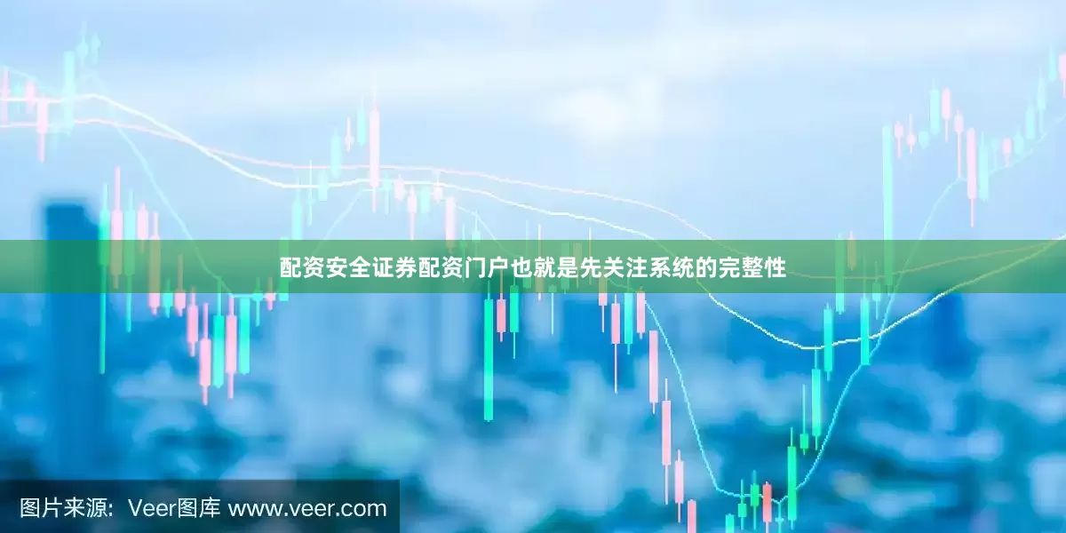 配资安全证券配资门户也就是先关注系统的完整性