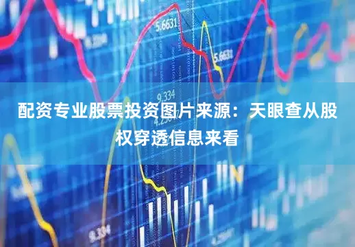 配资专业股票投资图片来源：天眼查　　从股权穿透信息来看