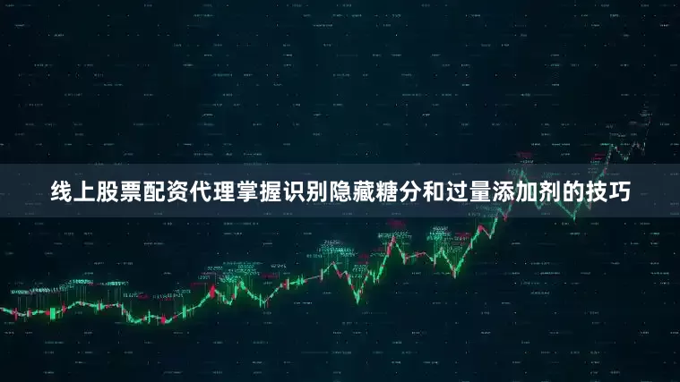 线上股票配资代理掌握识别隐藏糖分和过量添加剂的技巧